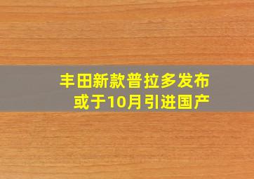 丰田新款普拉多发布 或于10月引进国产